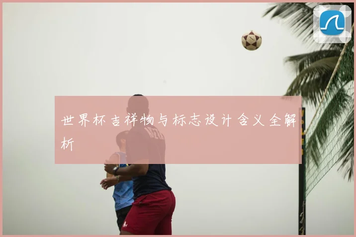 世界杯吉祥物与标志设计含义全解析