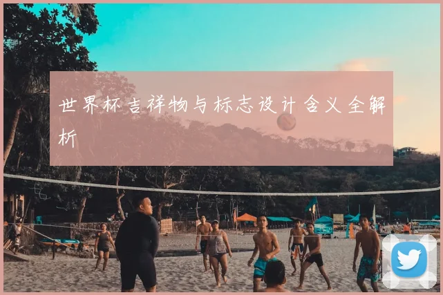 世界杯吉祥物与标志设计含义全解析