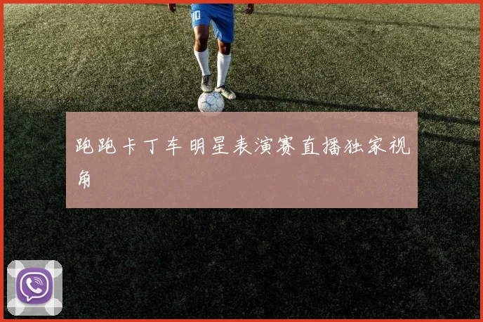 跑跑卡丁车明星表演赛直播独家视角