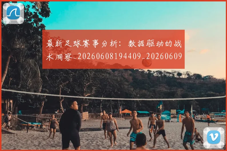 最新足球赛事分析：数据驱动的战术洞察_20260608194409_20260609190826