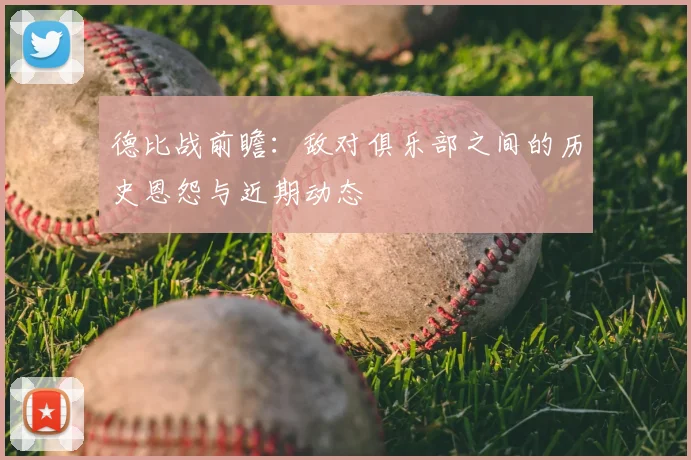 德比战前瞻：敌对俱乐部之间的历史恩怨与近期动态