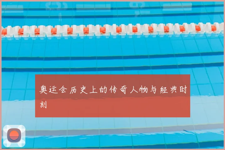 奥运会历史上的传奇人物与经典时刻