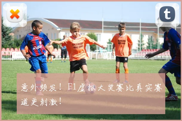 意外频发！F1虚拟大奖赛比真实赛道更刺激！
