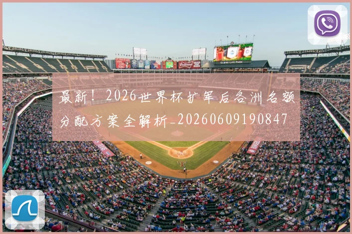 最新！2026世界杯扩军后各洲名额分配方案全解析_20260609190847