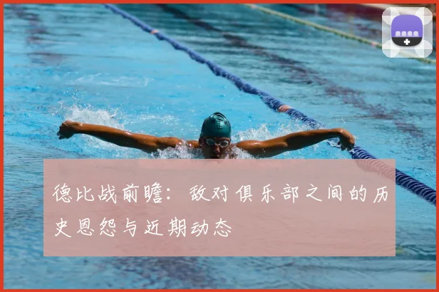 德比战前瞻：敌对俱乐部之间的历史恩怨与近期动态