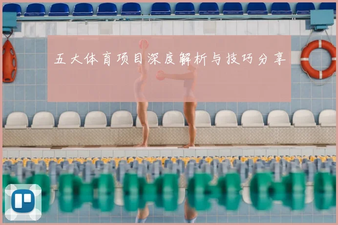 五大体育项目深度解析与技巧分享