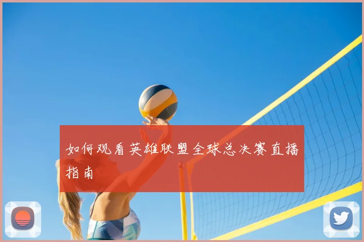 如何观看英雄联盟全球总决赛直播指南