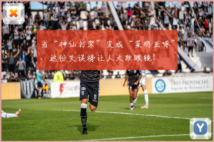 当“神仙打架”变成“菜鸡互啄”，这份失误榜让人大跌眼镜！