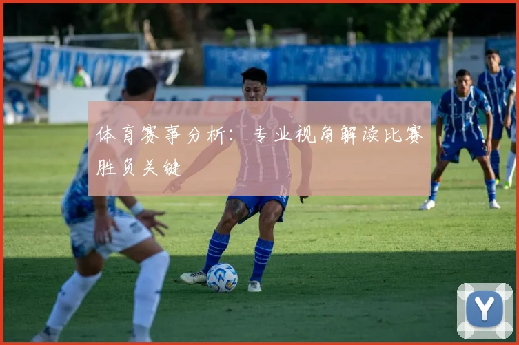 体育赛事分析：专业视角解读比赛胜负关键