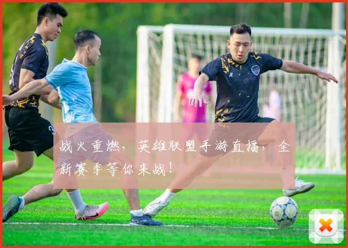 战火重燃，英雄联盟手游直播，全新赛季等你来战！