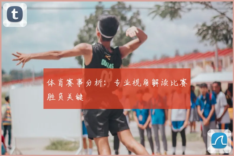 体育赛事分析：专业视角解读比赛胜负关键