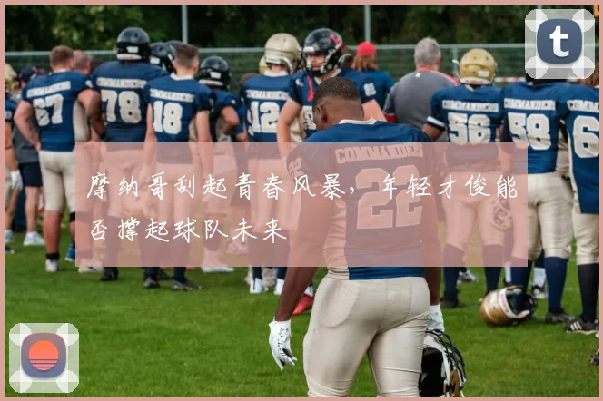 摩纳哥刮起青春风暴，年轻才俊能否撑起球队未来
