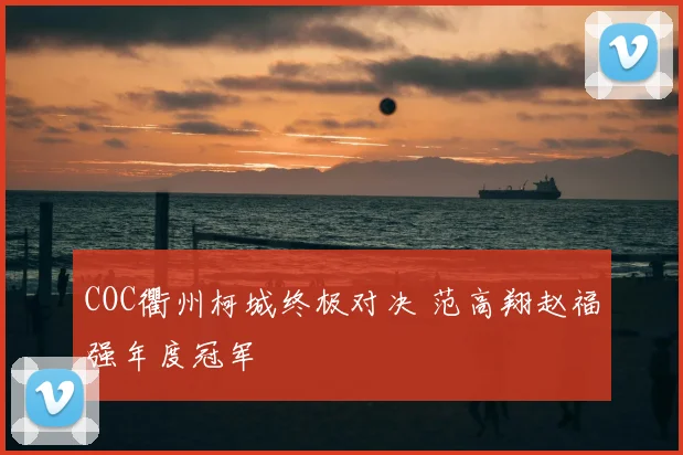 COC衢州柯城终极对决 范高翔赵福强年度冠军