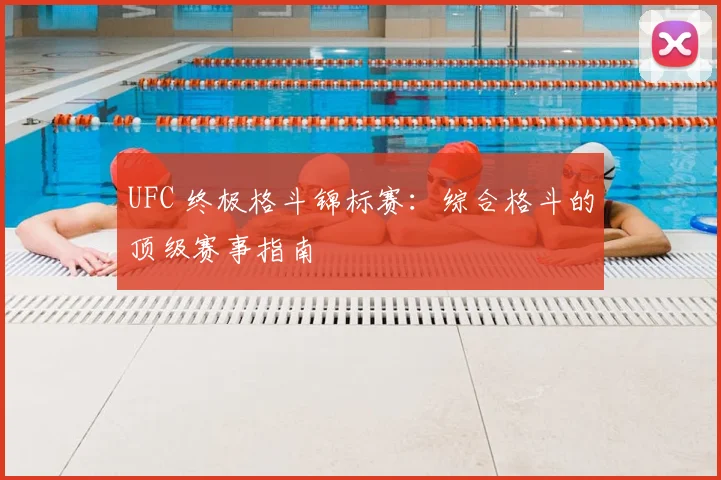 UFC 终极格斗锦标赛：综合格斗的顶级赛事指南