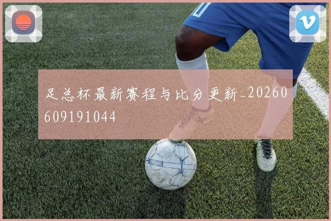 足总杯最新赛程与比分更新_20260609191044
