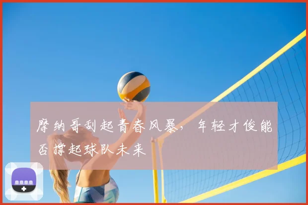 摩纳哥刮起青春风暴，年轻才俊能否撑起球队未来