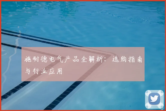 施耐德电气产品全解析：选购指南与行业应用