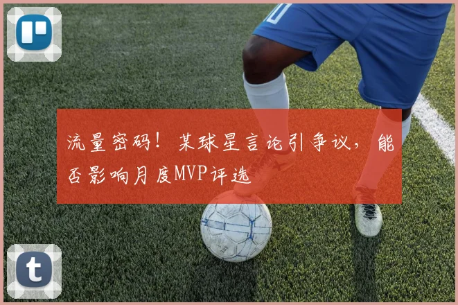 流量密码！某球星言论引争议，能否影响月度MVP评选